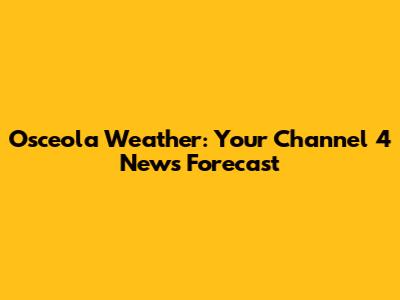 Osceola Weather: Your Channel 4 News Forecast