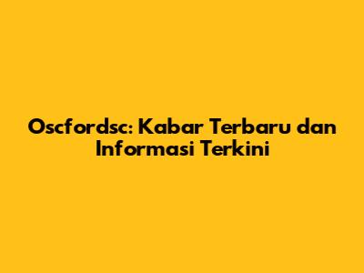 Oscfordsc: Kabar Terbaru dan Informasi Terkini