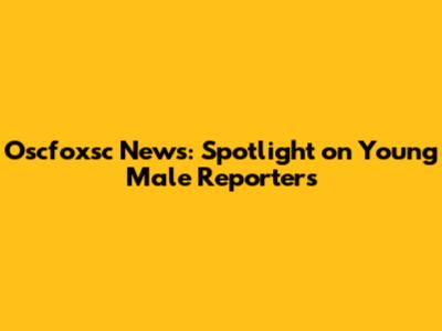 Oscfoxsc News: Spotlight on Young Male Reporters