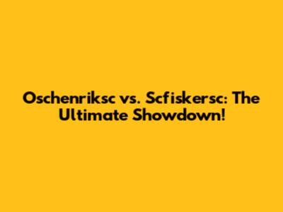 Oschenriksc vs. Scfiskersc: The Ultimate Showdown!