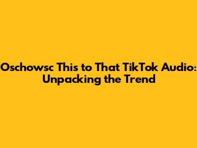 Oschowsc "This to That" TikTok Audio: Unpacking the Trend