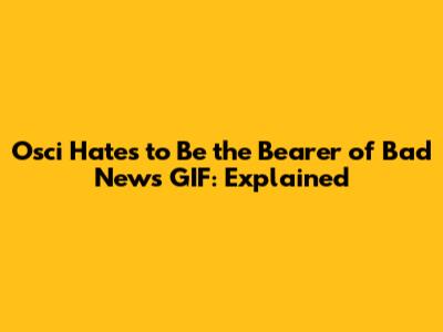 Osci Hates to Be the Bearer of Bad News GIF: Explained
