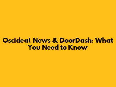 Oscideal News & DoorDash: What You Need to Know
