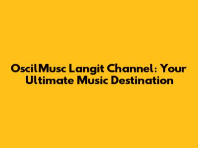 OscilMusc Langit Channel: Your Ultimate Music Destination
