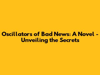 Oscillators of Bad News: A Novel - Unveiling the Secrets
