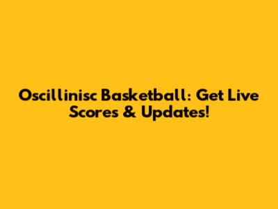 Oscillinisc Basketball: Get Live Scores & Updates!