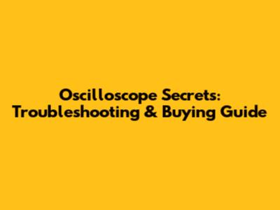 Oscilloscope Secrets: Troubleshooting & Buying Guide