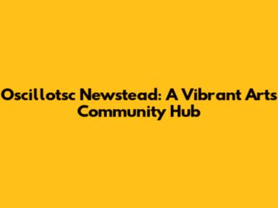 Oscillotsc Newstead: A Vibrant Arts Community Hub