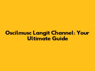 Oscilmusc Langit Channel: Your Ultimate Guide