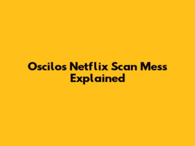 Oscilos Netflix Scan Mess Explained