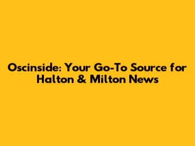 Oscinside: Your Go-To Source for Halton & Milton News