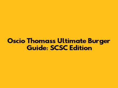 Oscio Thomas's Ultimate Burger Guide: SCSC Edition