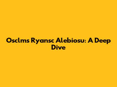 Osclms Ryansc Alebiosu: A Deep Dive