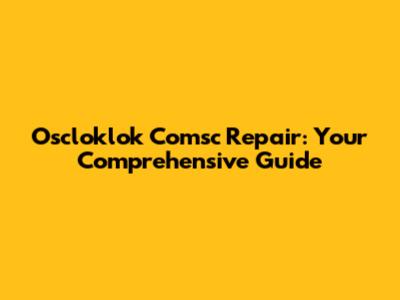 Oscloklok Comsc Repair: Your Comprehensive Guide