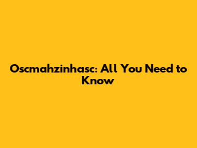 Oscmahzinhasc: All You Need to Know