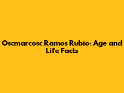 Oscmarcosc Ramos Rubio: Age and Life Facts
