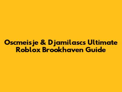 Oscmeisje & Djamilasc's Ultimate Roblox Brookhaven Guide