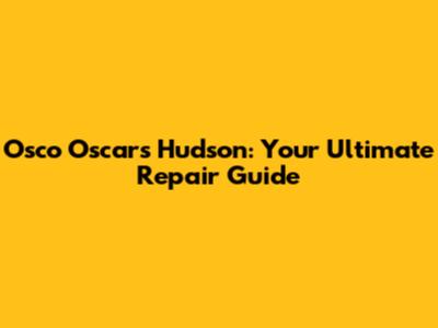 Osco Oscars Hudson: Your Ultimate Repair Guide