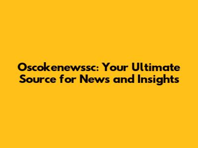 Oscokenewssc: Your Ultimate Source for News and Insights