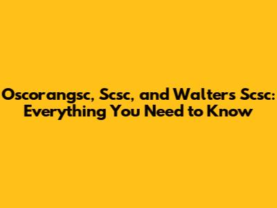 Oscorangsc, Scsc, and Walters Scsc: Everything You Need to Know
