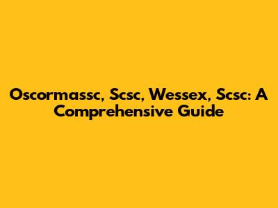 Oscormassc, Scsc, Wessex, Scsc: A Comprehensive Guide