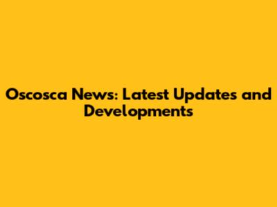 Oscosca News: Latest Updates and Developments