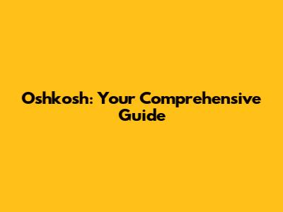 Oshkosh: Your Comprehensive Guide