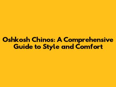 Oshkosh Chinos: A Comprehensive Guide to Style and Comfort