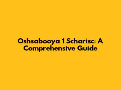 Oshsabooya 1 Scharisc: A Comprehensive Guide