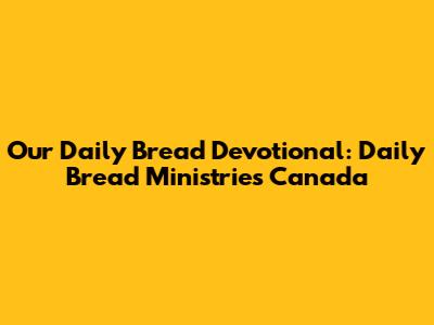 Our Daily Bread Devotional: Daily Bread Ministries Canada