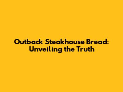 Outback Steakhouse Bread: Unveiling the Truth