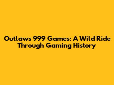 Outlaws 999 Games: A Wild Ride Through Gaming History