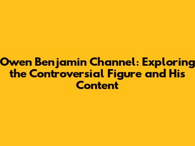 Owen Benjamin Channel: Exploring the Controversial Figure and His Content