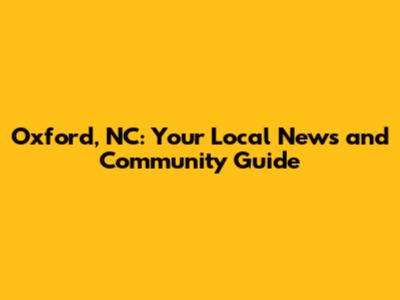 Oxford, NC: Your Local News and Community Guide