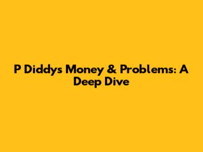 P Diddy's Money & Problems: A Deep Dive