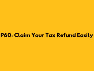 P60: Claim Your Tax Refund Easily
