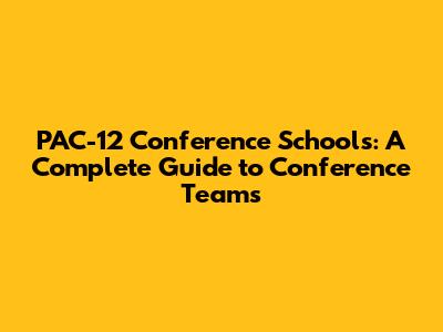 PAC-12 Conference Schools: A Complete Guide to Conference Teams