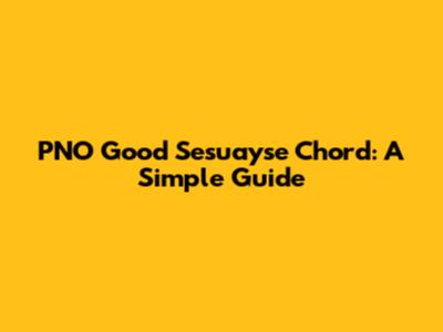 PNO Good Sesuayse Chord: A Simple Guide