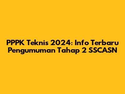 PPPK Teknis 2024: Info Terbaru Pengumuman Tahap 2 SSCASN