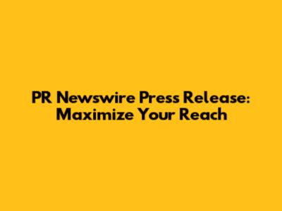 PR Newswire Press Release: Maximize Your Reach
