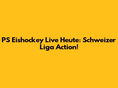 PS Eishockey Live Heute: Schweizer Liga Action!