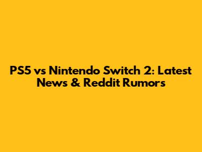PS5 vs Nintendo Switch 2: Latest News & Reddit Rumors