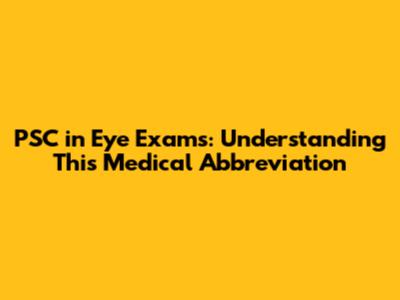 PSC in Eye Exams: Understanding This Medical Abbreviation