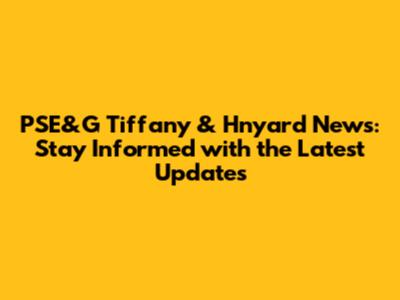 PSE&G Tiffany & Hnyard News: Stay Informed with the Latest Updates
