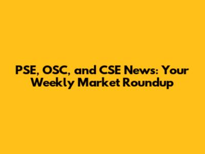 PSE, OSC, and CSE News: Your Weekly Market Roundup