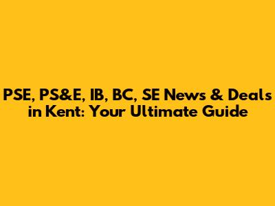 PSE, PS&E, IB, BC, SE News & Deals in Kent: Your Ultimate Guide