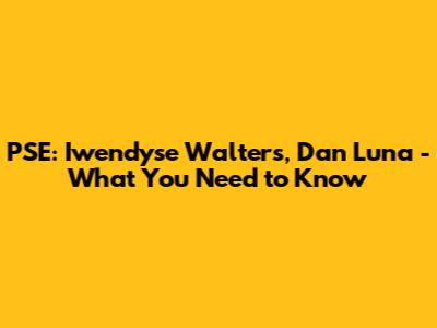 PSE: Iwendyse Walters, Dan Luna - What You Need to Know