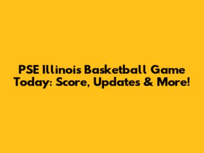 PSE Illinois Basketball Game Today: Score, Updates & More!