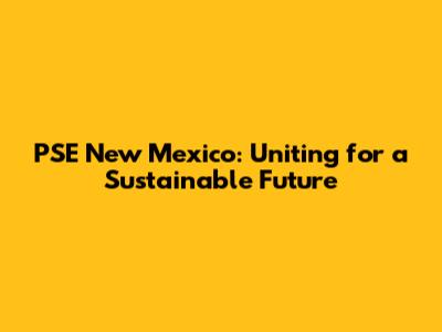 PSE New Mexico: Uniting for a Sustainable Future