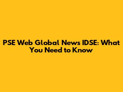 PSE Web Global News IDSE: What You Need to Know